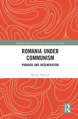 Romania under Communism: Paradox and Degeneration - Deletant, Dennis