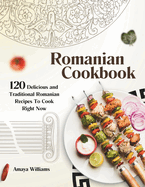 Romanian Cookbook: 120 Delicious and Traditional Romanian Recipes To Cook Right Now
