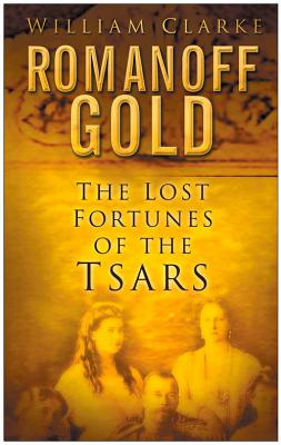 Romanoff Gold: The Lost Fortunes of the Tsars - Clarke, William, PhD, MBA