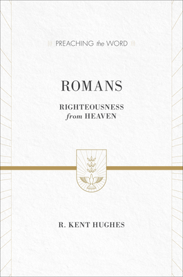 Romans: Righteousness from Heaven (ESV Edition) - Hughes, R Kent