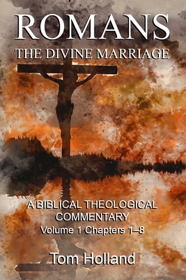 Romans: The Divine Marriage, Volume 1 Chapters 1-8: A Biblical Theological Commentary, Second Edition Revised - Holland, Tom