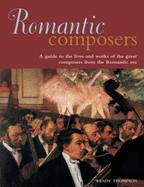 Romantic Composers: A Guide to the Lives and Works of the Great Composers from the Romantic Era