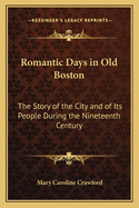 Romantic Days in Old Boston; The Story of the City and of Its People During the Nineteenth Century