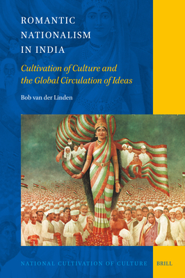 Romantic Nationalism in India: Cultivation of Culture and the Global Circulation of Ideas - Van Der Linden, Bob