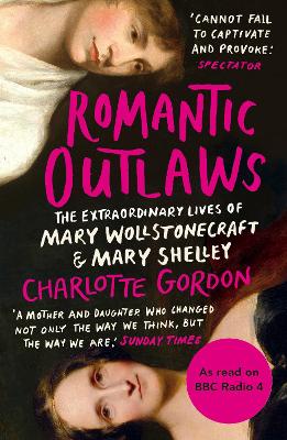 Romantic Outlaws: The Extraordinary Lives of Mary Wollstonecraft and Mary Shelley - Gordon, Charlotte