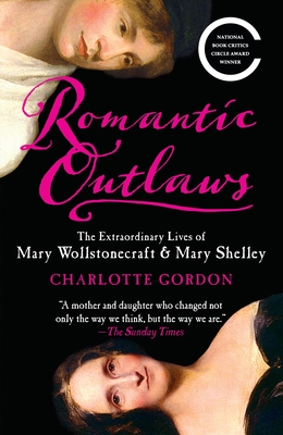 Romantic Outlaws: The Extraordinary Lives of Mary Wollstonecraft & Mary Shelley - Gordon, Charlotte