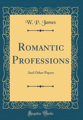 Romantic Professions: And Other Papers (Classic Reprint) - James, W P