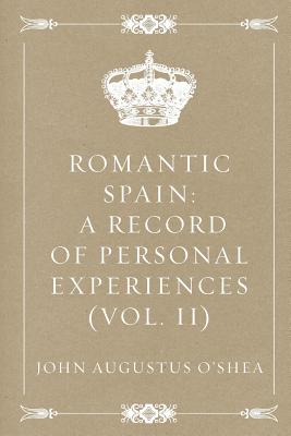 Romantic Spain: A Record of Personal Experiences (Vol. II) - O'Shea, John Augustus