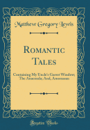 Romantic Tales: Containing My Uncle's Garret Window; The Anaconda; And, Amorassan (Classic Reprint)