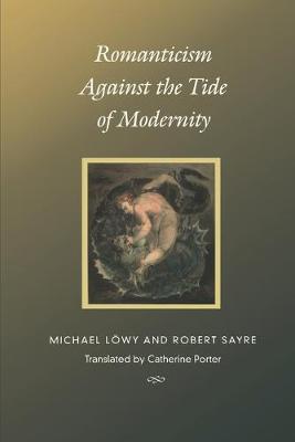 Romanticism Against the Tide of Modernity - Lwy, Michael, and Sayre, Robert, and Porter, Catherine (Translated by)