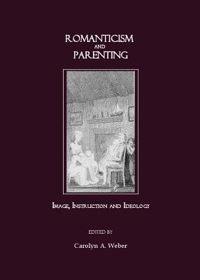 Romanticism and Parenting: Image, Instruction and Ideology - Weber, Carolyn (Editor)