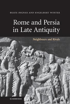 Rome and Persia in Late Antiquity: Neighbours and Rivals - Dignas, Beate, and Winter, Engelbert