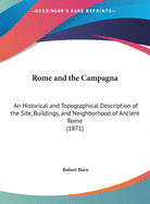 Rome and the Campagna: An Historical and Topographical Description of the Site, Buildings, and Neighborhood of Ancient Rome (1871)