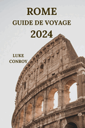 Rome Guide de Voyage 2024: Dcouvrez les secrets de la Ville ternelle italienne avec des dtails sur les attractions, les lieux de sjour, les cuisines dlicieuses, les boutiques haut de gamme et bien plus encore (dition franaise)