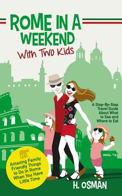 Rome in a Weekend with Two Kids: A Step-By-Step Travel Guide About What to See and Where to Eat (Amazing Family-Friendly Things to do in Rome When You Have Little Time) - Osman, H