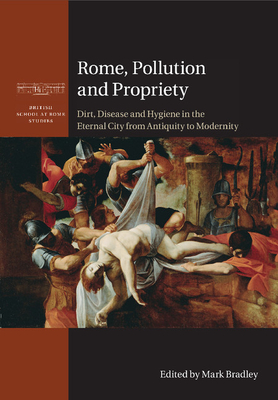 Rome, Pollution and Propriety: Dirt, Disease and Hygiene in the Eternal City from Antiquity to Modernity - Bradley, Mark (Editor), and Stow, Kenneth