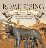 Rome Rising: The Mythical Story of Romulus and Remus Rome History Books Grade 6 Children's Ancient History