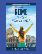 Rome: The Complete Insiders Guide for Women Traveling to Rome: Travel Italy Europe Guidebook. Europe Italy General Short Readstravel