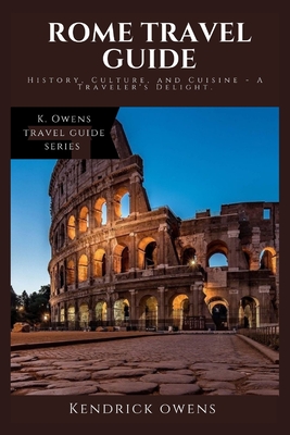 Rome Travel Guide: History, Culture, and Cuisine - A Traveler's Delight - Owens, Kendrick