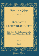 Romische Rechtsgeschichte, Vol. 1: Die Zeit Des Volksrechtes; 1. Halfte, Das Offentliche Recht (Classic Reprint)