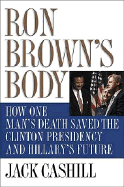 Ron Brown's Body: How One Man's Death Saved the Clinton Presidency and Hillary's Future