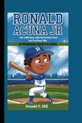 Ronald Acuna Jr: The Little Boy with the Fastest Feet and Farthest Hits (A Biography Book For Kids) - P Hill, Donald