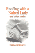 Roofing with a Naked Lady: And Other Stories