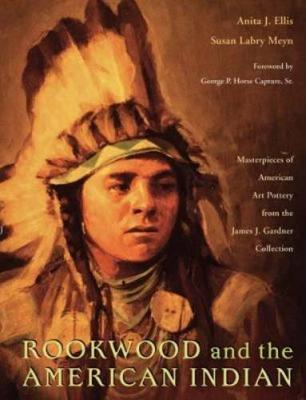 Rookwood and the American Indian: Masterpieces of American Art Pottery from the James J. Gardner Collection - Horse Capture, George P (Foreword by), and Ellis, Anita J, and Meyn, Susan Labry