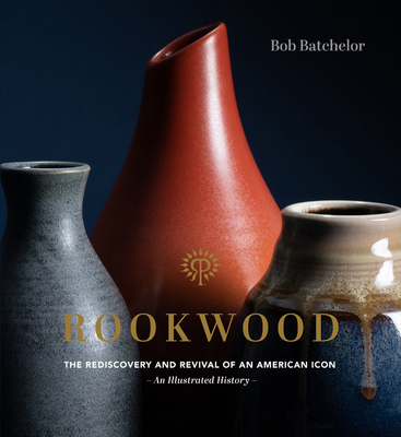 Rookwood: The Rediscovery and Revival of an American Icon--An Illustrated History - Batchelor, Bob