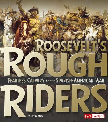 Roosevelt's Rough Riders: Fearless Cavalry of the Spanish-American War - Baker, Brynn