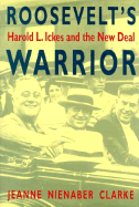 Roosevelt's Warrior: Harold L. Ickes and the New Deal - Clarke, Jeanne Nienaber, Professor