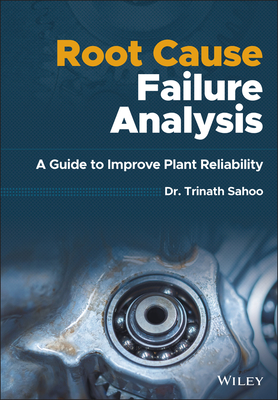 Root Cause Failure Analysis: A Guide to Improve Plant Reliability - Sahoo, Trinath