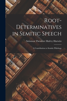 Root-Determinatives in Semitic Speech; a Contribution to Semitic Philology - Hurwitz, Solomon Theodore Halvy