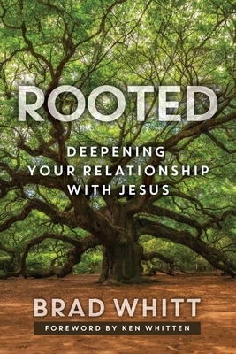 Rooted: Deepening Your Relationship with Jesus - Whitt, Brad, and Whitten, Ken (Foreword by)