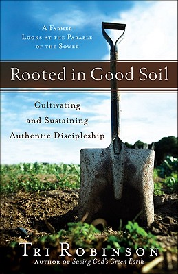 Rooted in Good Soil: Cultivating and Sustaining Authentic Discipleship - Robinson, Tri