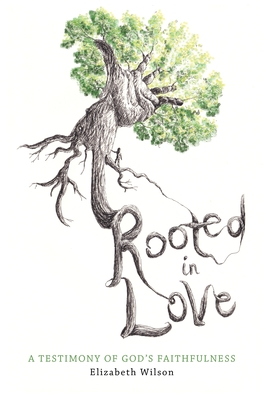 Rooted in Love: A Testimony of God's Faithfulness - Wilson, Elizabeth