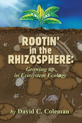 Rootin' in the Rhizosphere: Growing up in Ecosystem Ecology - Coleman, David C