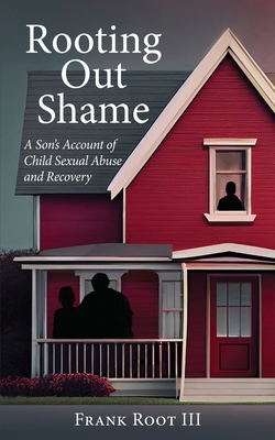 Rooting Out Shame: A Son's Account of Child Sexual Abuse and Recovery - Root, Frank A