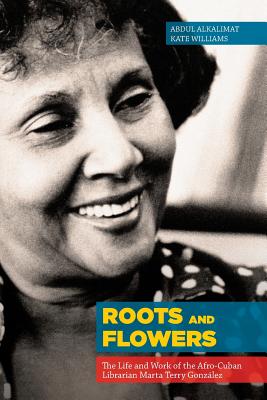 Roots and Flowers: The Life and Work of the Afro-Cuban Librarian Marta Terry Gonzlez - Alkalimat, Abdul, and Williams, Kate, Ma