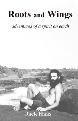 Roots and Wings: Adventures of a Spirit on Earth - Haas, Jack