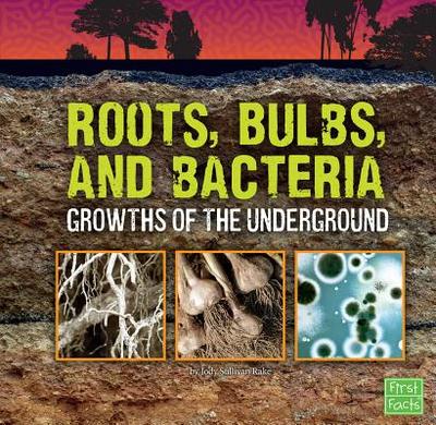 Roots, Bulbs, and Bacteria: Growths of the Underground - Rake, Jody S