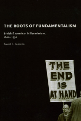 Roots of Fundamentalism: British and American Millenarianism, 1800-1930 - Sandeen, Ernest R