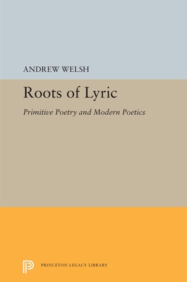 Roots of Lyric: Primitive Poetry and Modern Poetics - Welsh, Andrew