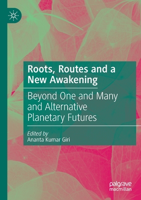 Roots, Routes and a New Awakening: Beyond One and Many and Alternative Planetary Futures - Giri, Ananta Kumar (Editor)