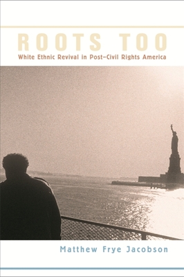 Roots Too: White Ethnic Revival in Post-Civil Rights America - Jacobson, Matthew Frye
