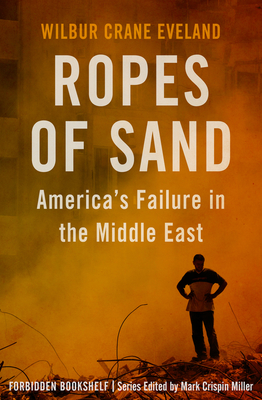 Ropes of Sand: America's Failure in the Middle East - Miller, Mark Crispin (Introduction by), and Eveland, Wilbur Crane