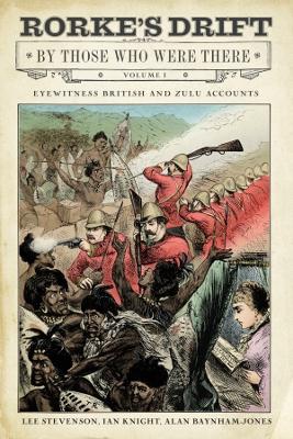 Rorke's Drift By Those Who Were There: Volume I - Knight, Ian, and Stevenson, Lee, and Baynham-Jones, Alan