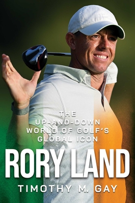 Rory Land: The Up-And-Down World of Golf's Global Icon - Gay, Timothy M