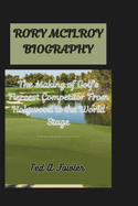 Rory McIlroy Biography: The Making of Golf's Fiercest Competitor From Holywood to the World Stage