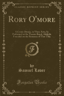 Rory O'More: A Comic Drama, in Three Acts; As Performed at the Theatre Royal, Adelphi; Founded on the Romance of That Title (Classic Reprint)